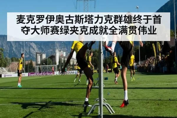 麦克罗伊奥古斯塔力克群雄终于首夺大师赛绿夹克成就全满贯伟业
