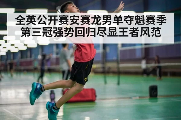 全英公开赛安赛龙男单夺魁赛季第三冠强势回归尽显王者风范