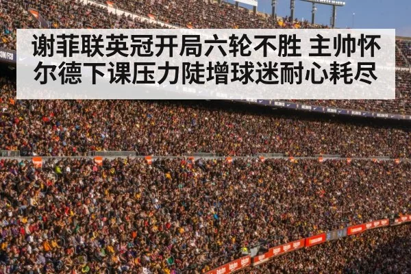 谢菲联英冠开局六轮不胜 主帅怀尔德下课压力陡增球迷耐心耗尽
