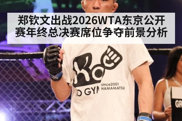 郑钦文出战2026WTA东京公开赛年终总决赛席位争夺前景分析