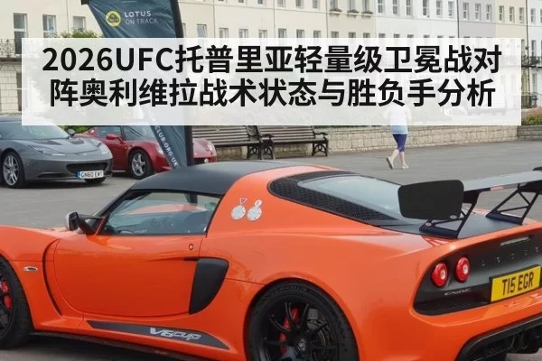 2026UFC托普里亚轻量级卫冕战对阵奥利维拉战术状态与胜负手分析